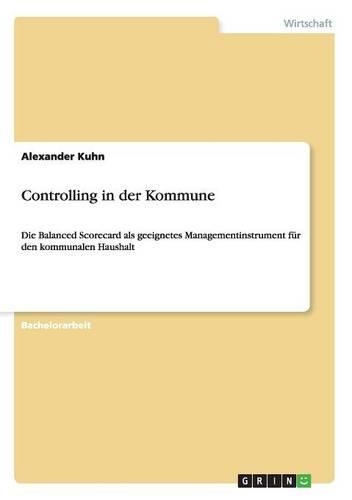 Controlling in der Kommune: Die Balanced Scorecard als geeignetes Managementinstrument für den kommunalen Haushalt(German)