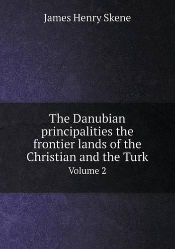 The Danubian principalities the frontier lands of the Christian and the Turk Volume 2: (English)