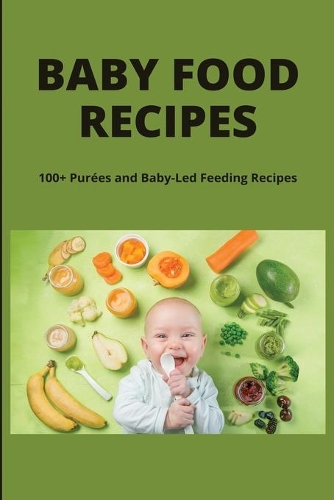 Baby Food Recipes: 100+ Purées and Baby-Led Feeding Recipes: Yummy Toddler Food Recipes