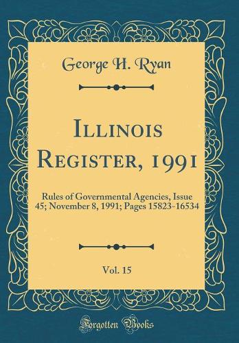 Illinois Register, 1991, Vol. 15: Rules of Governmental Agencies, Issue 45; November 8, 1991; Pages 15823-16534 (Classic Reprint)