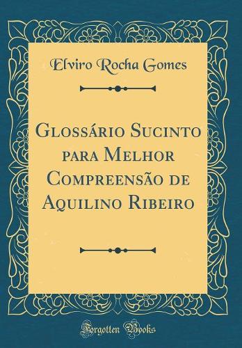Glossário Sucinto para Melhor Compreensão de Aquilino Ribeiro (Classic Reprint)