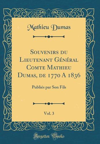 Souvenirs du Lieutenant Général Comte Mathieu Dumas, de 1770 A 1836, Vol. 3: Publiés par Son Fils (Classic Reprint)