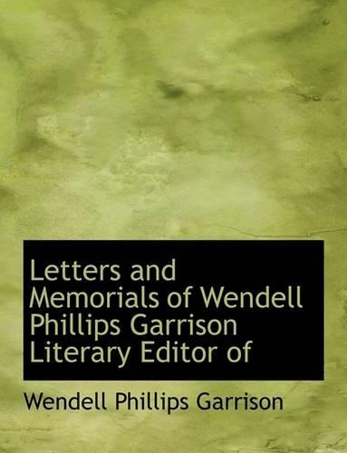 Letters and Memorials of Wendell Phillips Garrison Literary Editor of: (English)