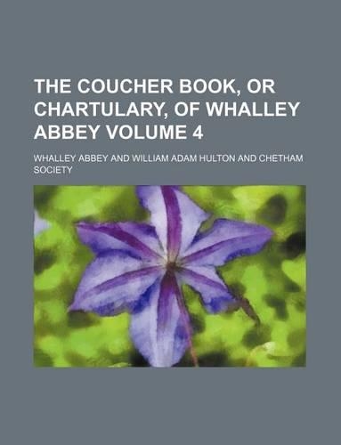 The Coucher Book, or Chartulary, of Whalley Abbey Volume 4