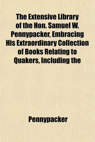 The Extensive Library of the Hon. Samuel W. Pennypacker, Embracing His Extraordinary Collection of Books Relating to Quakers, Including the