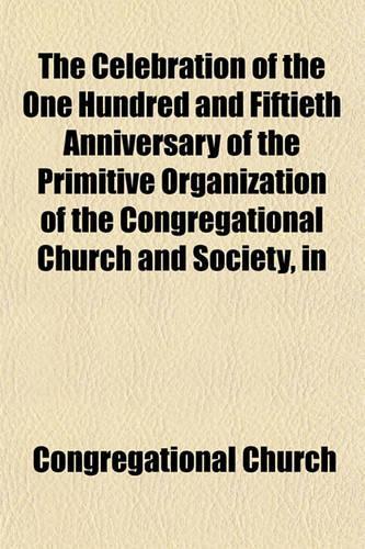 The Celebration of the One Hundred and Fiftieth Anniversary of the Primitive Organization of the Congregational Church and Society, in