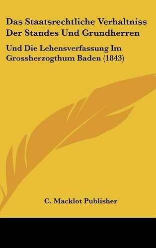 Das Staatsrechtliche Verhaltniss Der Standes Und Grundherren: Und Die Lehensverfassung Im Grossherzogthum Baden (1843)(German)