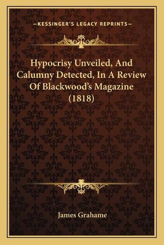 Hypocrisy Unveiled, And Calumny Detected, In A Review Of Blackwood's Magazine (1818): (English)