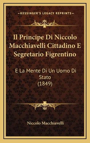 Il Principe Di Niccolo Macchiavelli Cittadino E Segretario Figrentino: E La Mente Di Un Uomo Di Stato (1849)(Italian)