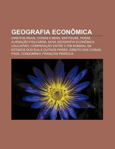 Geografia Economica: Direitos Reais, Coisas E Bens, Enfiteuse, Posse, Alienacao Fiduciaria, Nova Geografia Economica, Usucapiao(Portuguese)