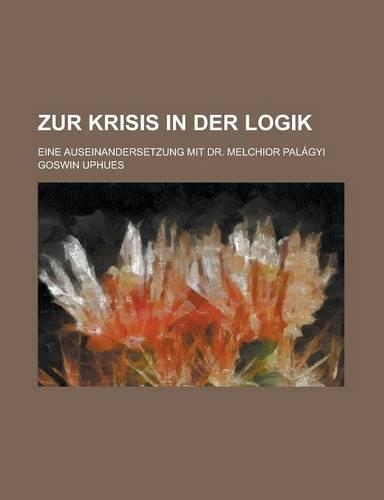 Zur Krisis in Der Logik; Eine Auseinandersetzung Mit Dr. Melchior Palagyi: (English)