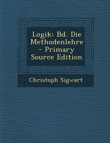 Logik: Bd. Die Methodenlehre - Primary Source Edition(German)