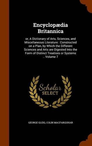 Encyclopædia Britannica: or, A Dictionary of Arts, Sciences, and Miscellaneous Literature: Constructed on a Plan, by Which the Different Sciences and Arts are Digested Into (English)