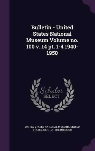 Bulletin - United States National Museum Volume No. 100 V. 14 PT. 1-4 1940-1950