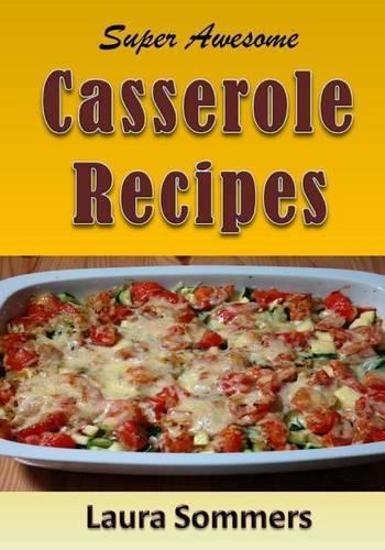 Super Awesome Casserole Recipes: The Ultimate Cookbook for the One Dish Meal(English)