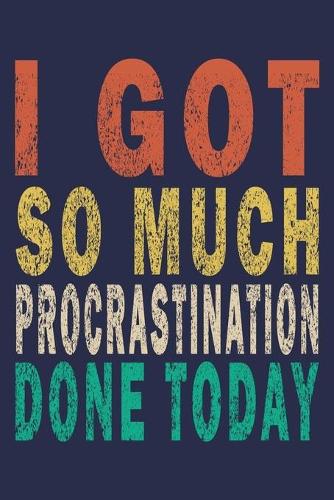 I got so much Procrastination Done Today