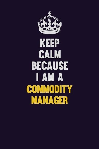 Keep Calm Because I Am A Commodity Manager