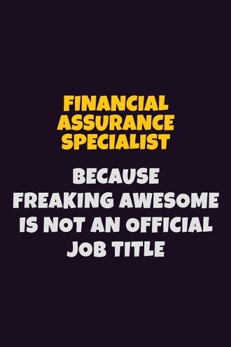 Financial Assurance Specialist, Because Freaking Awesome Is Not An Official Job Title: 6X9 Career Pride Notebook Unlined 120 pages Writing Journal