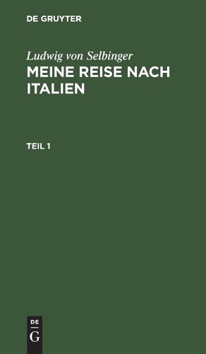 Ludwig Von Selbinger: Meine Reise Nach Italien. Teil 1