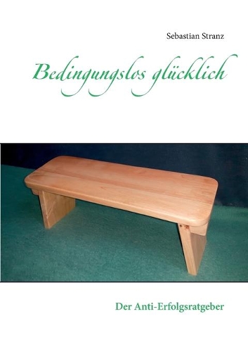 Bedingungslos glücklich: Der Anti-Erfolgsratgeber