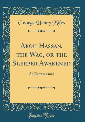 Abou Hassan, the Wag, or the Sleeper Awakened: An Extravaganza (Classic Reprint)