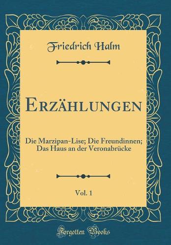 Erzählungen, Vol. 1: Die Marzipan-Lise; Die Freundinnen; Das Haus an der Veronabrücke (Classic Reprint)