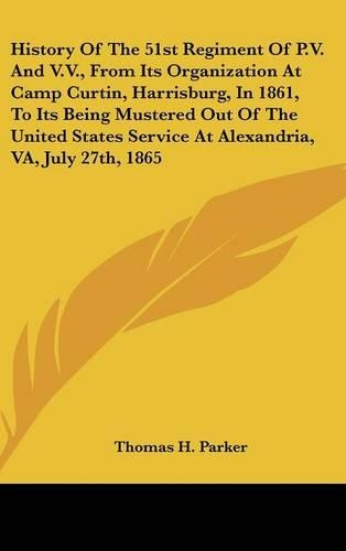 History Of The 51st Regiment Of P.V. And V.V., From Its Organization At Camp Curtin, Harrisburg, In 1861, To Its Being Mustered Out Of The United States Service At Alexandria, VA, July 27th, 1865: (English)