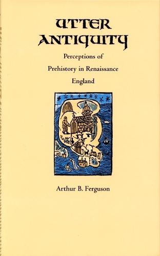 Utter Antiquity: Perceptions of Prehistory in Renaissance England(Duke Monographs in Medieval and Renaissance Studies)