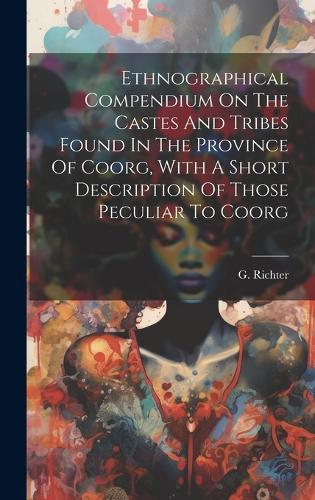 Ethnographical Compendium On The Castes And Tribes Found In The Province Of Coorg, With A Short Description Of Those Peculiar To Coorg