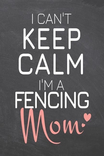 I Can't Keep Calm I'm a Fencing Mom