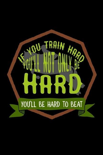 If you train hard, you'll not only be hard. You'll be hard to beat: Notebook Journal Diary 110 Lined pages