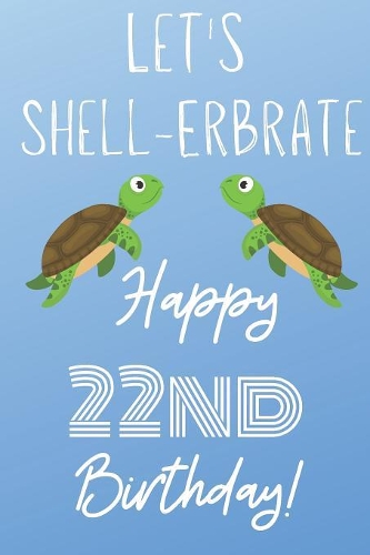 Let's Shell-erbrate Happy 22nd Birthday: Funny 22nd Birthday Gift turtle shell Pun Journal / Notebook / Diary (6 x 9 - 110 Blank Lined Pages)