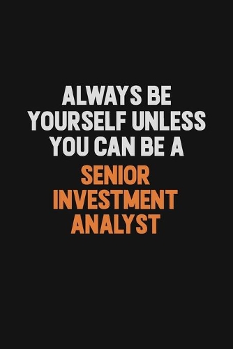 Always Be Yourself Unless You Can Be A Senior Investment Analyst