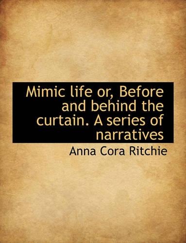 Mimic Life Or, Before and Behind the Curtain. a Series of Narratives