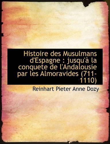 Histoire Des Musulmans D'Espagne: Jusqu' La Conquete de L'Andalousie Par Les Almoravides (711-1110(French)