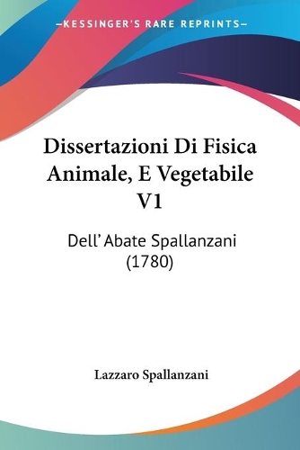 Dissertazioni Di Fisica Animale, E Vegetabile V1: Dell' Abate Spallanzani (1780)(Italian)