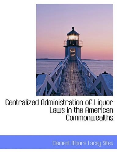 Centralized Administration of Liquor Laws in the American Commonwealths: (English)