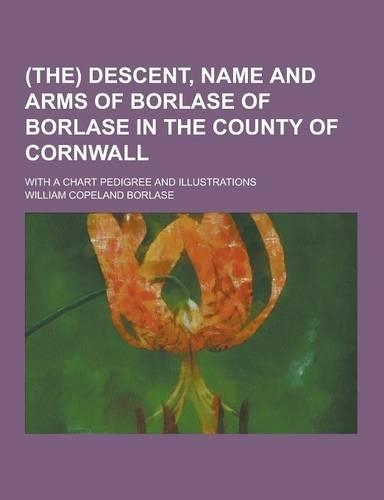 (The) Descent, Name and Arms of Borlase of Borlase in the County of Cornwall; With a Chart Pedigree and Illustrations: (English)