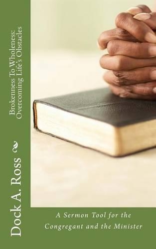 Brokenness To Wholeness: Overcoming Life's Obstacles: A Sermon Tool for the Congregant and the Minister(English)