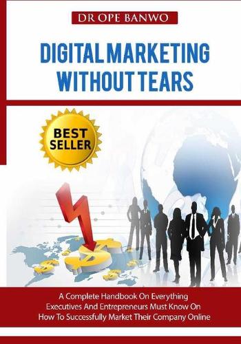 Digital Marketing Without Tears: A Complete Handbook On Everything Executives And Entrepreneurs Must Know On How To Successfully Market Their Company Online(English)