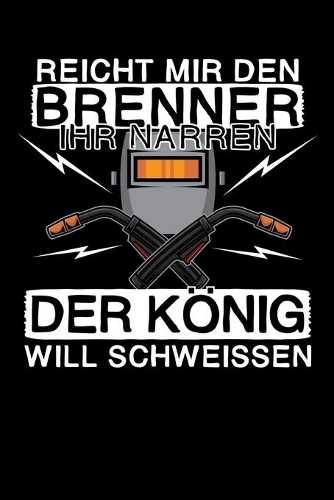 Reicht mir den Brenner ihr Narren - Der König will schweissen