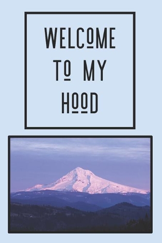 Welcome to My Hood: Journal is perfect for the hiker, wilderness seeker, Mt. Hood enthusiast and lover of everything Pacific Northwest, 100 lined pages, size 6" x 9"