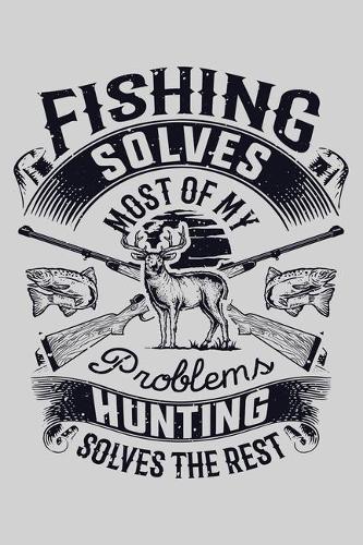 Fishing Solves Most of My Problems Hunting Solves The Rest