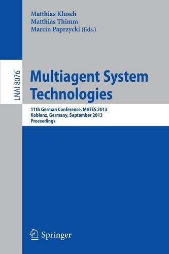 Multiagent System Technologies: 11th German Conference, MATES 2013, Koblenz, Germany, September 16-20, 2013 Proceedings(8076 Lecture Notes in Computer Science)