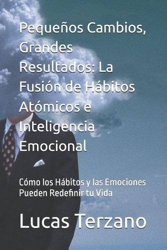 Pequeños Cambios, Grandes Resultados: La Fusión de Hábitos Atómicos e Inteligencia Emocional: Cómo los Hábitos y las Emociones Pueden Redefinir tu Vida