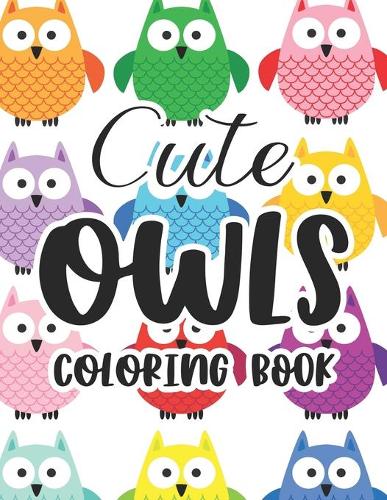 Cute Owls Coloring Book: Children's Owl Coloring And Activity Sheets With Owl Designs, Illustrations Of Owls To Color And Trace