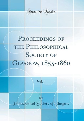 Proceedings of the Philosophical Society of Glasgow, 1855-1860, Vol. 4 (Classic Reprint)