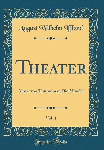 Theater, Vol. 1: Albert von Thurneisen; Die Mündel (Classic Reprint)