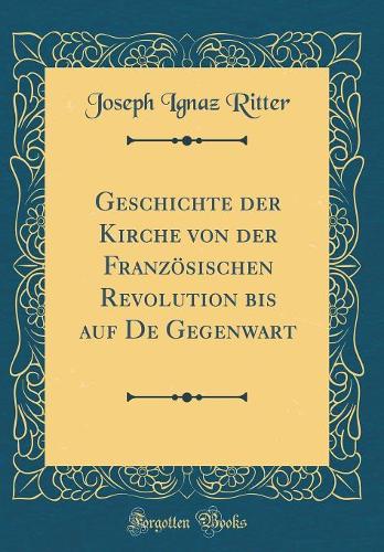 Geschichte der Kirche von der Französischen Revolution bis auf De Gegenwart (Classic Reprint)