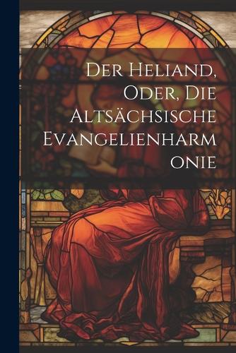Der Heliand, Oder, Die Altsächsische Evangelienharmonie